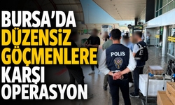 Bursa'da düzensiz göçmenlere karşı operasyon