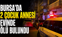 Bursa’da 2 çocuk annesi evinde ölü bulundu