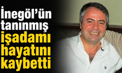 İnegöl'ün tanınmış işadamı hayatını kaybetti