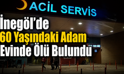 İnegöl’de 60 Yaşındaki Adam Evinde Ölü Bulundu