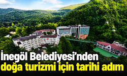 İnegöl Belediyesi’nden doğa turizmi için tarihi adım