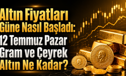 Altın Fiyatları Güne Nasıl Başladı: 12 Temmuz Pazar Gram ve Çeyrek Altın Ne Kadar?