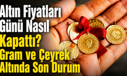 Altın Fiyatları Günü Nasıl Kapattı? Gram ve Çeyrek Altında Son Durum