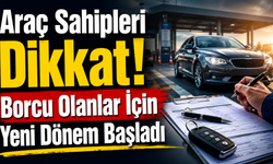 Araç Sahipleri Dikkat! Borcu Olanlar İçin Yeni Dönem Başladı