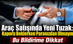 Bu Bildirime Dikkat! Araç Satışında Yeni Tuzak: Kapora Beklerken Paranızdan Olmayın!