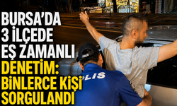 Bursa’da 3 İlçede Eş Zamanlı Denetim: Binlerce Kişi Sorgulandı