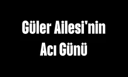 Güler Ailesi'nin Acı Günü
