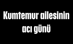 Kumtemur ailesinin acı günü