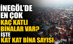 İnegöl’de en çok kaç katlı binalar var? İşte kat kat bina sayısı