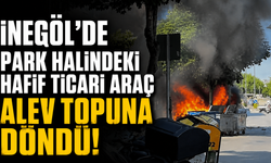 İnegöl’de Park Halindeki Hafif Ticari Araç Alev Topuna Döndü!