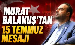 Murat Balakuş’tan 15 Temmuz mesajı