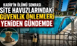 Türkiye'nin gündemine oturan 2 Yaşındaki Kadir'in Ölümü Sonrası Site Havuzlarındaki Güvenlik Önlemleri Yeniden Gündemde
