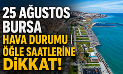 25 Ağustos Bursa hava durumu | Öğle saatlerine dikkat!