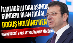 İmamoğlu Davasında Gündem Olan İddia! Doğuş Holding’den Gayri Resmî Para İstendiği Öne Sürüldü