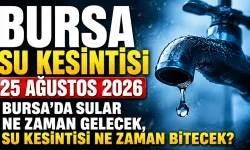 BURSA SU KESİNTİSİ 25 AĞUSTOS 2026 | Bursa'da sular ne zaman gelecek, su kesintisi ne zaman bitecek?