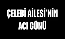 Çelebi Ailesi'nin Acı Günü
