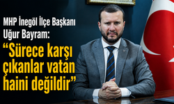 MHP İnegöl İlçe Başkanı Uğur Bayram: “Sürece karşı çıkanlar vatan haini değildir”
