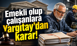 Emekli olup çalışanlara Yargıtay’dan karar!
