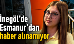 İnegöl’de Esmanur’dan haber alınamıyor