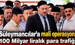 Süleymancılar’a mali operasyon! 100 Milyar liralık para trafiği