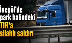 İnegöl’de park halindeki TIR’a silahlı saldırı