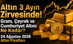 Altın 3 Ayın Zirvesinde! Gram, Çeyrek ve Cumhuriyet Altını Ne Kadar? 24 Ağustos 2026 Altın Fiyatları