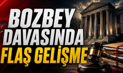 BOZBEY DAVASINDA FLAŞ GELİŞME