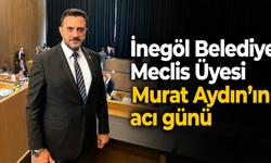 İnegöl Belediye Meclis Üyesi Murat Aydın’ın acı günü