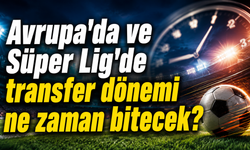 Avrupa'da ve Süper Lig’de transfer dönemi ne zaman bitecek?