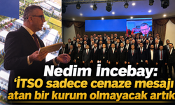 Nedim İncebay: “İTSO sadece cenaze mesajı atan bir kurum olmayacak artık''
