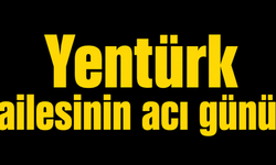 Yentürk ailesinin acı günü