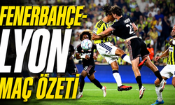 Fenerbahçe-Lyon maç özeti | Fenerbahçe-Lyon maçı önemli dakikalar