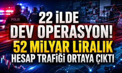 22 ilde dev operasyon! 52 milyar liralık hesap trafiği ortaya çıktı