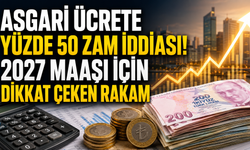 Asgari Ücrete Yüzde 50 Zam İddiası! 2027 Maaşı İçin Dikkat Çeken Rakam