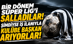 Bir dönem Süper Lig’i salladılar! Şimdiyse iş ilanıyla kulübe başkan arıyorlar