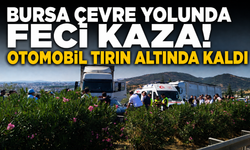 Bursa Çevre Yolunda Feci Kaza! Otomobil Tırın Altında Kaldı