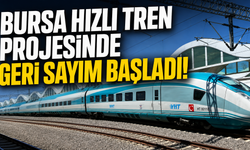 Bursa hızlı tren projesinde geri sayım başladı!