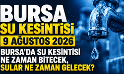 BURSA SU KESİNTİSİ 9 AĞUSTOS 2026 | Bursa'da su kesintisi ne zaman bitecek, sular ne zaman gelecek?