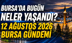 Bursa’da Bugün Neler Yaşandı? 12 Ağustos 2026 Bursa Gündemi