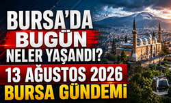 Bursa’da Bugün Neler Yaşandı? 13 Ağustos 2026 Bursa Gündemi