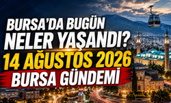 Bursa’da Bugün Neler Yaşandı? 14 Ağustos 2026 Bursa Gündemi