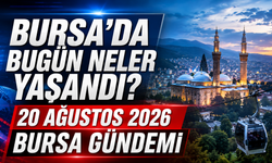 Bursa’da Bugün Neler Yaşandı? 20 Ağustos 2026 Bursa Gündemi