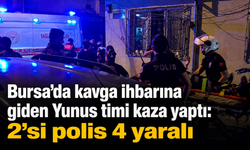 Bursa’da kavga ihbarına giden Yunus timi kaza yaptı: 2’si polis 4 yaralı