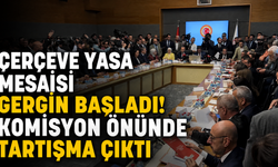 Çerçeve Yasa Mesaisi Gergin Başladı! Komisyon Önünde Tartışma Çıktı
