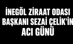 İnegöl Ziraat Odası Başkanı Sezai Çelik'in Acı Günü