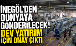 İnegöl’den dünyaya gönderilecek! Dev yatırım için onay çıktı
