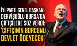 İYİ Parti Genel Başkanı Dervişoğlu Bursa’da çiftçilere söz verdi: “Çiftçinin borcunu devlet ödeyecek”