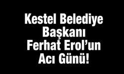 Kestel Belediye Başkanı Ferhat Erol’un Acı Günü!