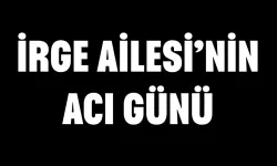 İrge Ailesi'nin Acı Günü