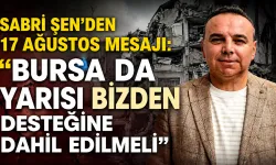 Sabri Şen’den 17 Ağustos mesajı: “Bursa da Yarısı Bizden desteğine dahil edilmeli”